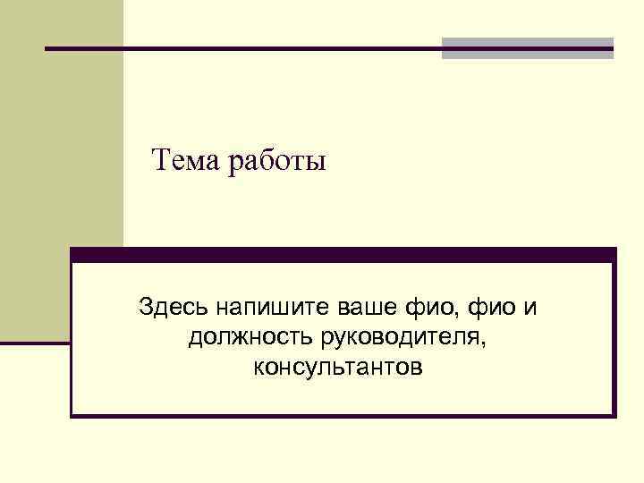 Тема работы Здесь напишите ваше фио, фио и должность руководителя, консультантов 