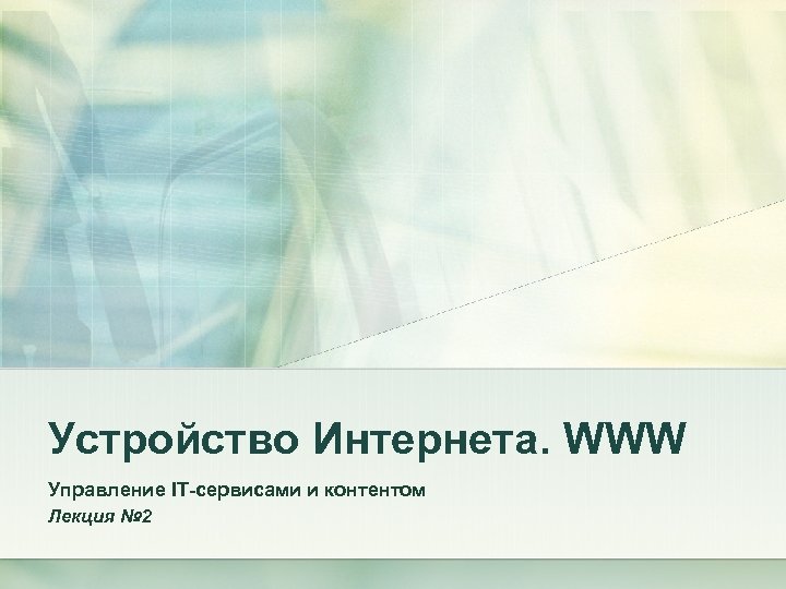 Устройство Интернета. WWW Управление IT-сервисами и контентом Лекция № 2 