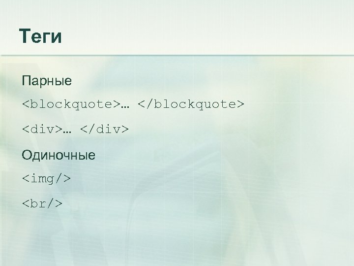 Теги Парные <blockquote>… </blockquote> <div>… </div> Одиночные <img/> <br/> 