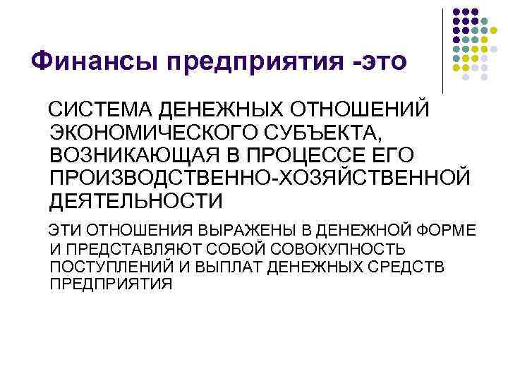 Финансы предприятия -это СИСТЕМА ДЕНЕЖНЫХ ОТНОШЕНИЙ ЭКОНОМИЧЕСКОГО СУБЪЕКТА, ВОЗНИКАЮЩАЯ В ПРОЦЕССЕ ЕГО ПРОИЗВОДСТВЕННО ХОЗЯЙСТВЕННОЙ