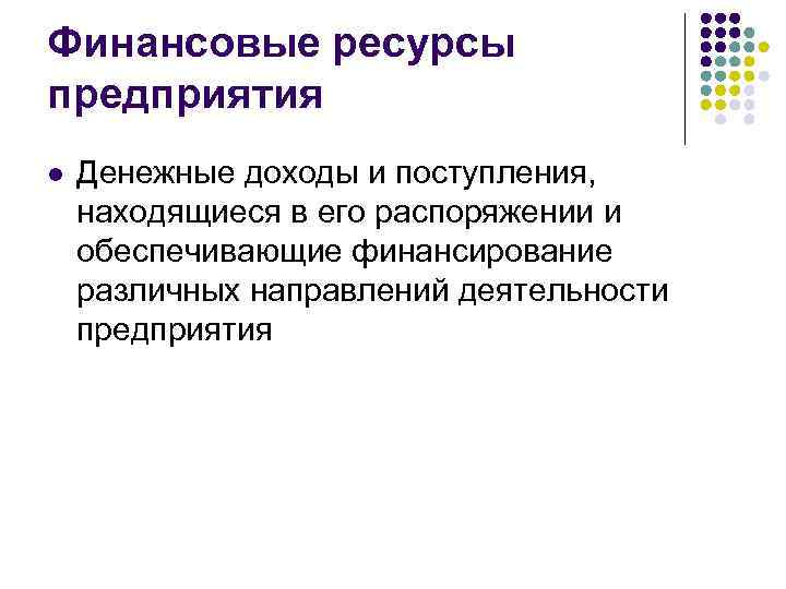 Финансовые ресурсы предприятия l Денежные доходы и поступления, находящиеся в его распоряжении и обеспечивающие