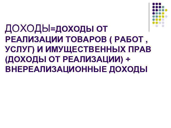 ДОХОДЫ=ДОХОДЫ ОТ РЕАЛИЗАЦИИ ТОВАРОВ ( РАБОТ , УСЛУГ) И ИМУЩЕСТВЕННЫХ ПРАВ (ДОХОДЫ ОТ РЕАЛИЗАЦИИ)