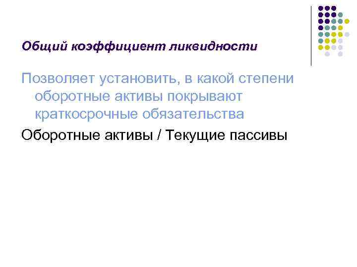 Общий коэффициент ликвидности Позволяет установить, в какой степени оборотные активы покрывают краткосрочные обязательства Оборотные