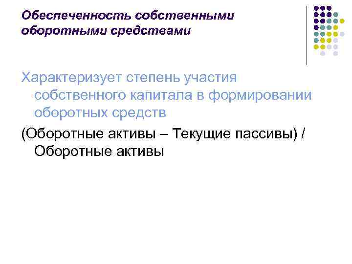 Обеспеченность собственными оборотными средствами Характеризует степень участия собственного капитала в формировании оборотных средств (Оборотные