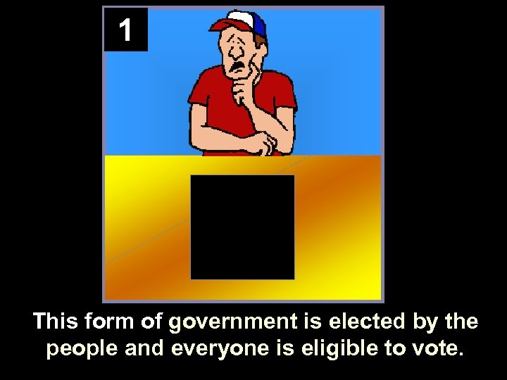 1 This form of government is elected by the people and everyone is eligible