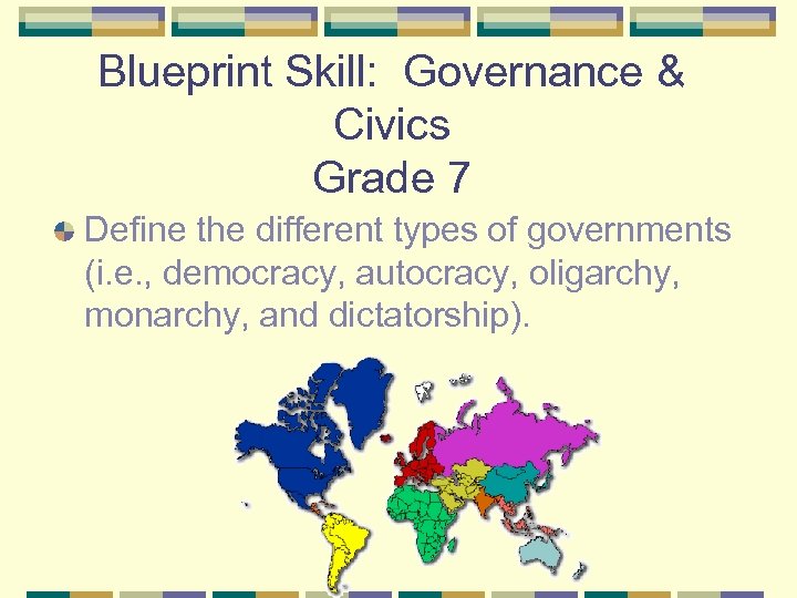 Blueprint Skill: Governance & Civics Grade 7 Define the different types of governments (i.