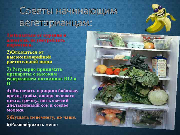 Советы начинающим вегетарианцам: 1)отказаться от курения и алкоголя, не употреблять наркотики. 2)Отказаться от высококалорийной