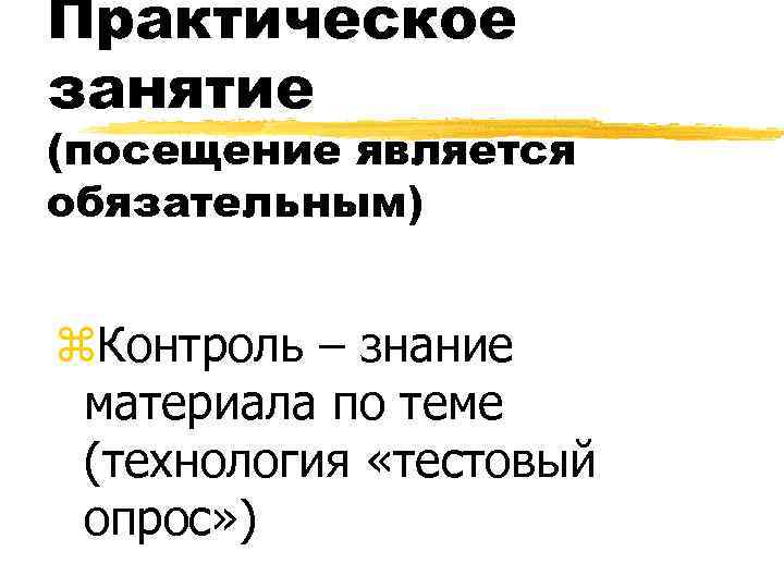Практическое занятие (посещение является обязательным) z. Контроль – знание материала по теме (технология «тестовый