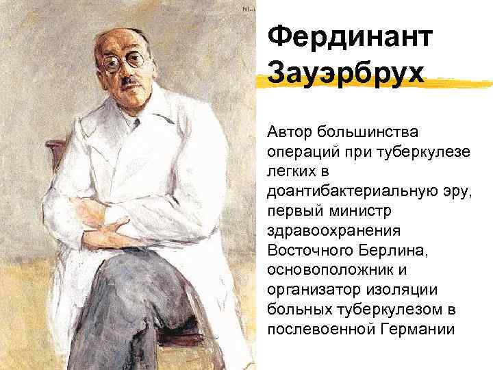 Фердинант Зауэрбрух Автор большинства операций при туберкулезе легких в доантибактериальную эру, первый министр здравоохранения