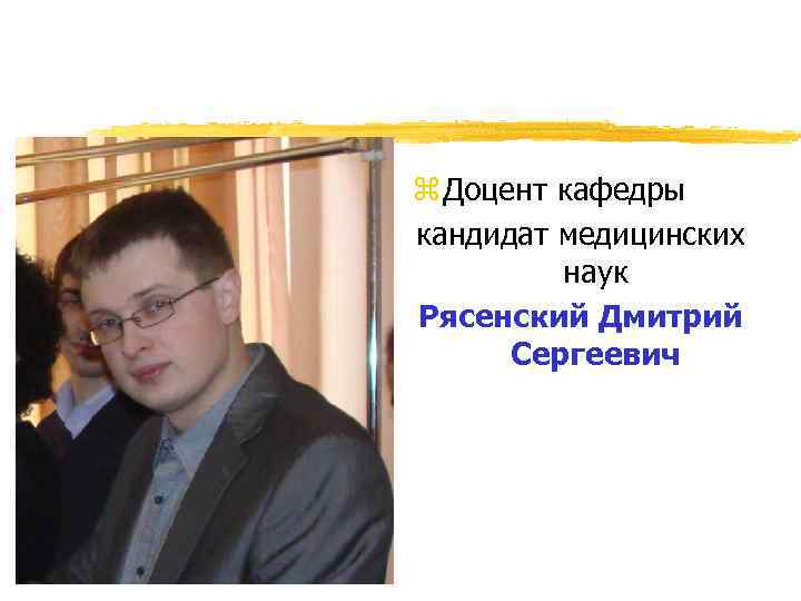 z Доцент кафедры кандидат медицинских наук Рясенский Дмитрий Сергеевич 