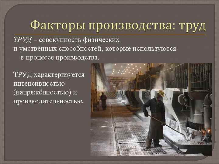 ТРУД – совокупность физических и умственных способностей, которые используются в процессе производства. ТРУД характеризуется