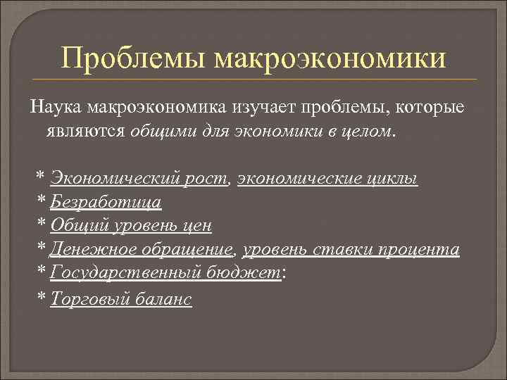Проблемы макроэкономики Наука макроэкономика изучает проблемы, которые являются общими для экономики в целом. *