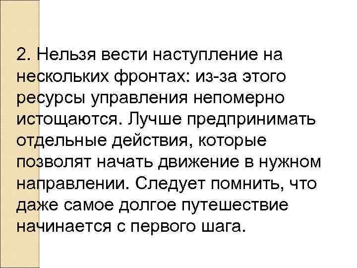 2. Нельзя вести наступление на нескольких фронтах: из-за этого ресурсы управления непомерно истощаются. Лучше