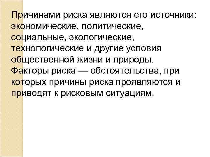 Причинами риска являются его источники: экономические, политические, социальные, экологические, технологические и другие условия общественной