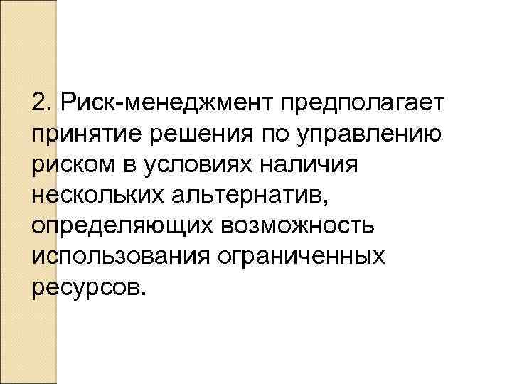 2. Риск-менеджмент предполагает принятие решения по управлению риском в условиях наличия нескольких альтернатив, определяющих