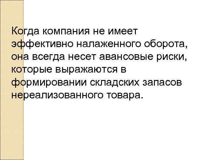 Когда компания не имеет эффективно налаженного оборота, она всегда несет авансовые риски, которые выражаются