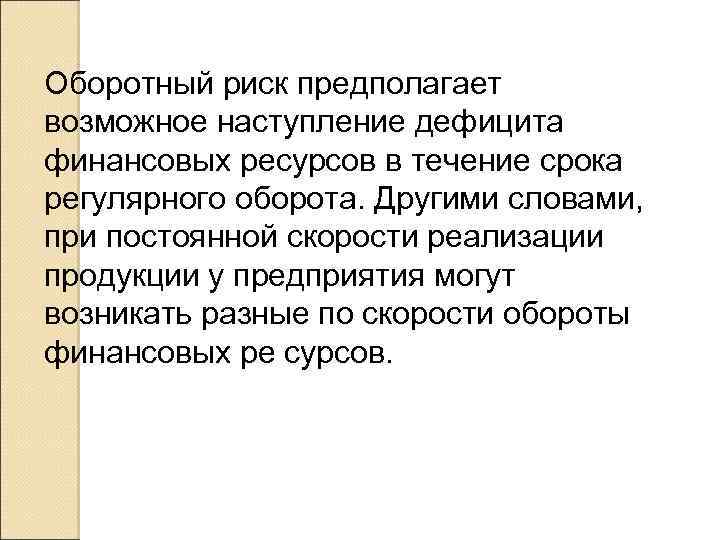 Оборотный риск предполагает возможное наступление дефицита финансовых ресурсов в течение срока регулярного оборота. Другими