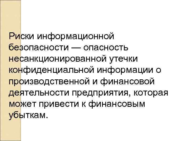 Риски информационной безопасности — опасность несанкционированной утечки конфиденциальной информации о производственной и финансовой деятельности