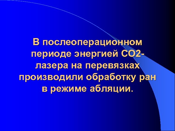 В послеоперационном периоде энергией CO 2 лазера на перевязках производили обработку ран в режиме