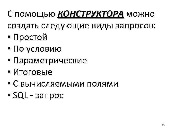 С помощью КОНСТРУКТОРА можно создать следующие виды запросов: • Простой • По условию •