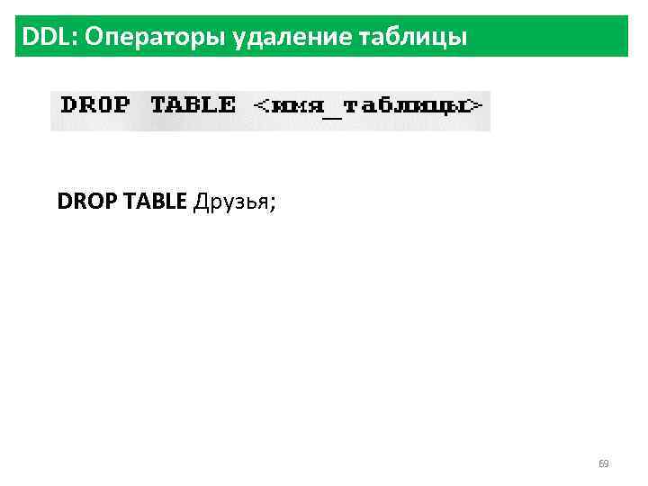 DDL: Операторы удаление таблицы DROP TABLE Друзья; 69 