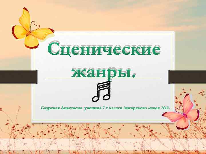 Сценические жанры. Саурская Анастасия ученица 7 г класса Ангарского лицея № 2. 