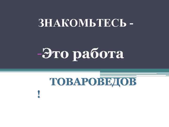 ЗНАКОМЬТЕСЬ - -Это работа ТОВАРОВЕДОВ ! 