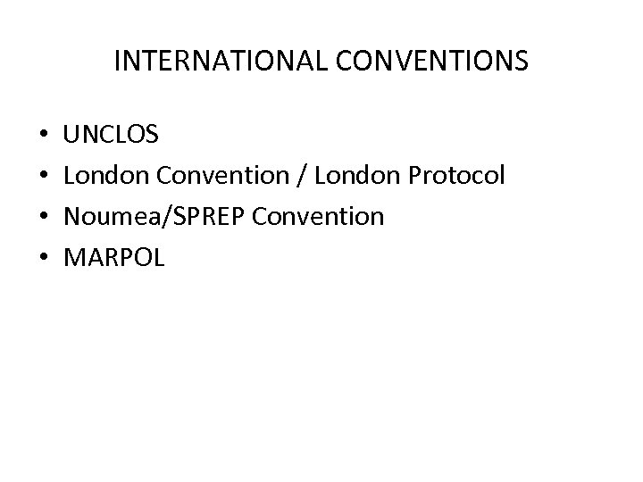 INTERNATIONAL CONVENTIONS • • UNCLOS London Convention / London Protocol Noumea/SPREP Convention MARPOL 