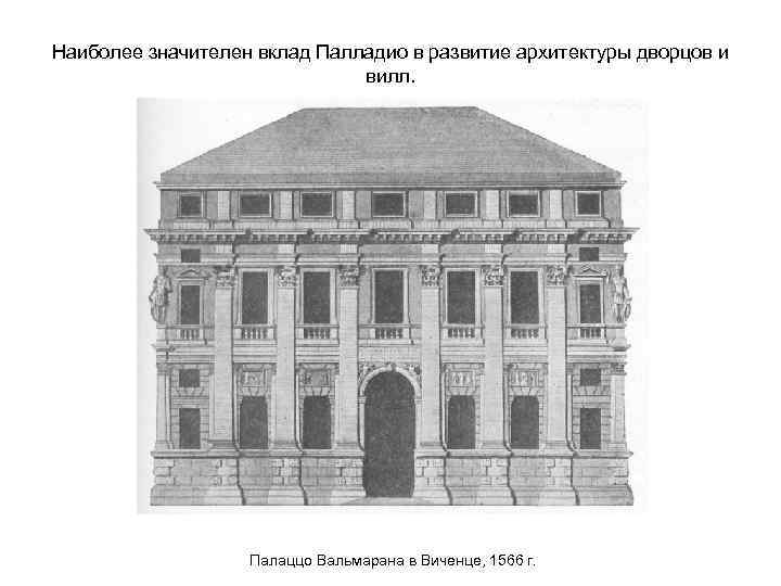 Наиболее значителен вклад Палладио в развитие архитектуры дворцов и вилл. Палаццо Вальмарана в Виченце,