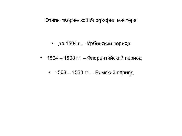 Этапы творческой биографии мастера • до 1504 г. – Урбинский период • 1504 –