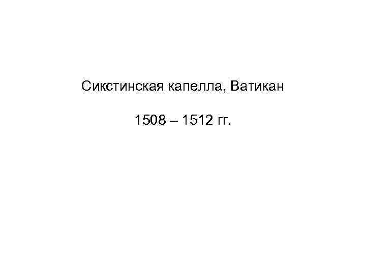 Сикстинская капелла, Ватикан 1508 – 1512 гг. 