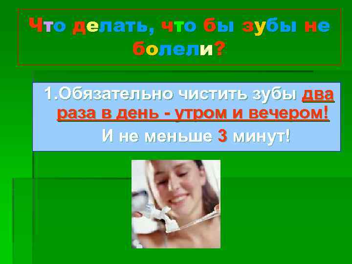 Что делать, что бы зубы не болели? 1. Обязательно чистить зубы два раза в