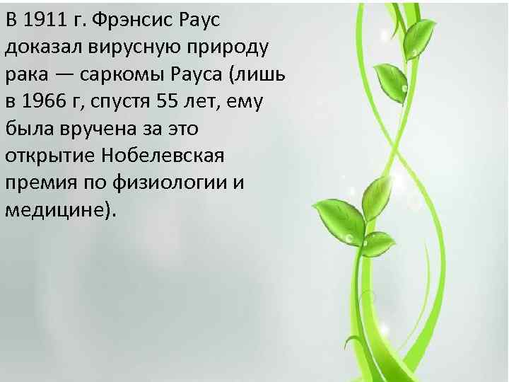 В 1911 г. Фрэнсис Раус доказал вирусную природу рака — саркомы Рауса (лишь в