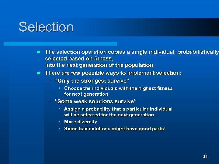 Selection The selection operation copies a single individual, probabilistically selected based on fitness, into