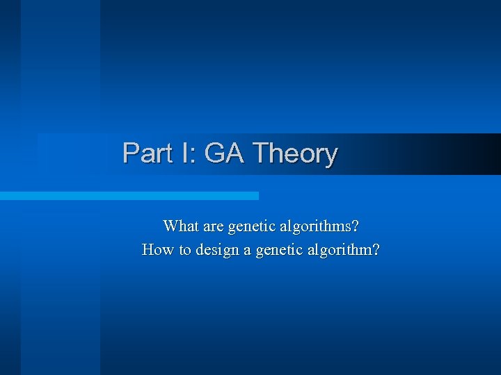 Part I: GA Theory What are genetic algorithms? How to design a genetic algorithm?