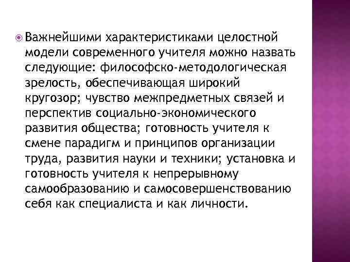  Важнейшими характеристиками целостной модели современного учителя можно назвать следующие: философско-методологическая зрелость, обеспечивающая широкий
