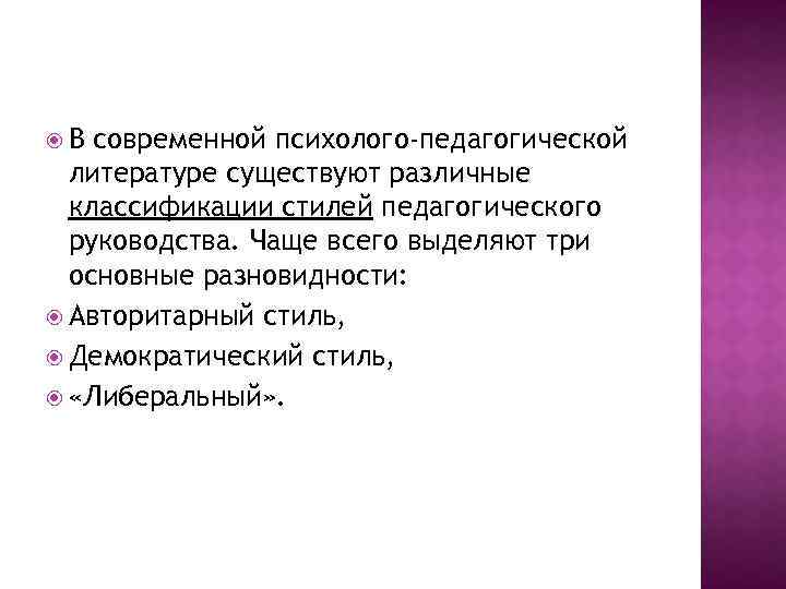  В современной психолого-педагогической литературе существуют различные классификации стилей педагогического руководства. Чаще всего выделяют