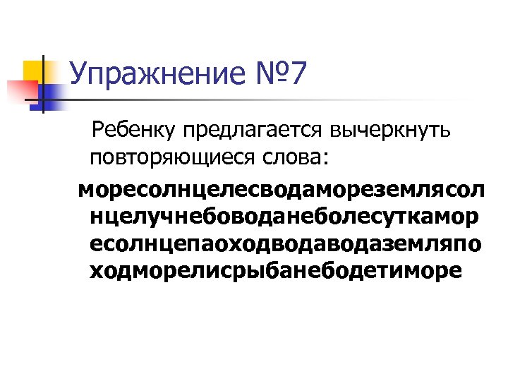 Упражнение № 7 Ребенку предлагается вычеркнуть повторяющиеся слова: моресолнцелесводамореземлясол нцелучнебоводанеболесуткамор есолнцепаоходводаземляпо ходморелисрыбанебодетиморе 