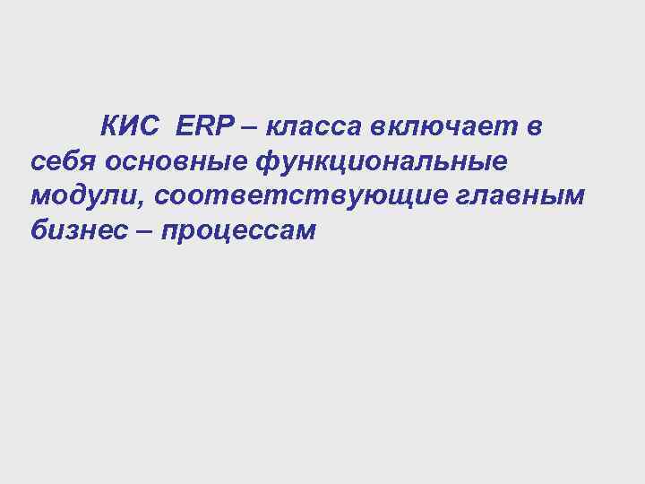  КИС ERP – класса включает в себя основные функциональные модули, соответствующие главным бизнес