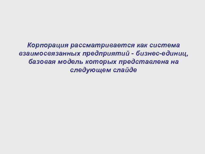 Корпорация рассматривается как система взаимосвязанных предприятий - бизнес-единиц, базовая модель которых представлена на следующем