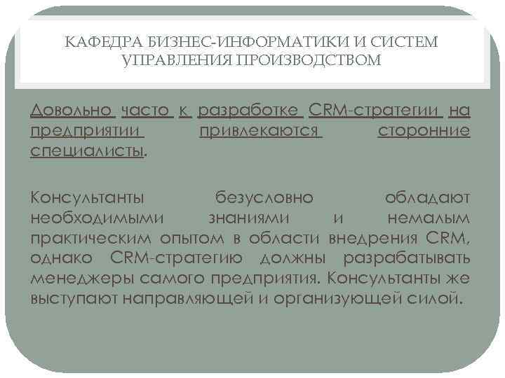 КАФЕДРА БИЗНЕС-ИНФОРМАТИКИ И СИСТЕМ УПРАВЛЕНИЯ ПРОИЗВОДСТВОМ Довольно часто к разработке CRM-стратегии на предприятии привлекаются
