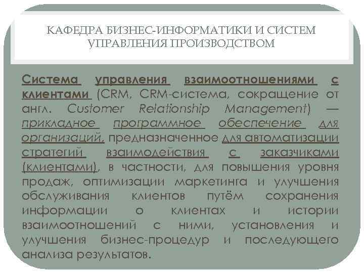 КАФЕДРА БИЗНЕС-ИНФОРМАТИКИ И СИСТЕМ УПРАВЛЕНИЯ ПРОИЗВОДСТВОМ Система управления взаимоотношениями с клиентами (CRM, CRM-система, сокращение