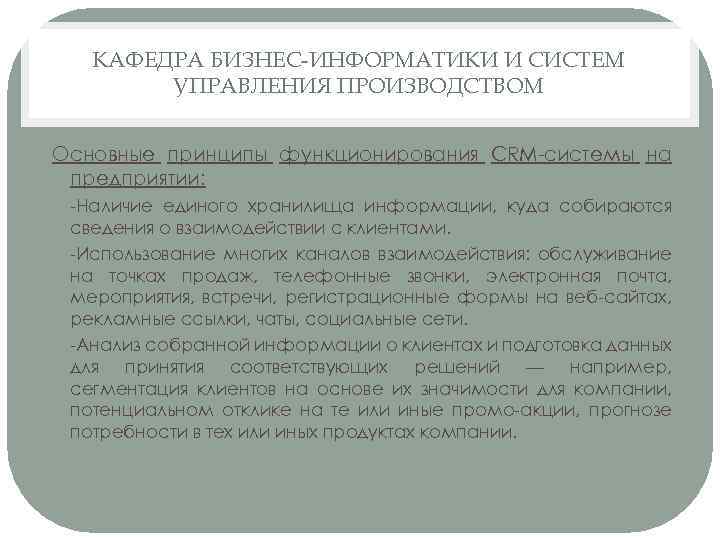 КАФЕДРА БИЗНЕС-ИНФОРМАТИКИ И СИСТЕМ УПРАВЛЕНИЯ ПРОИЗВОДСТВОМ Основные принципы функционирования CRM-системы на предприятии: -Наличие единого