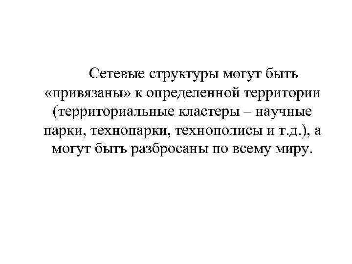 Сетевые структуры могут быть «привязаны» к определенной территории (территориальные кластеры – научные парки, технополисы