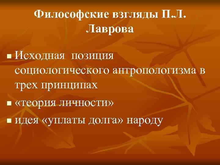 Философские взгляды П. Л. Лаврова Исходная позиция социологического антропологизма в трех принципах n «теория