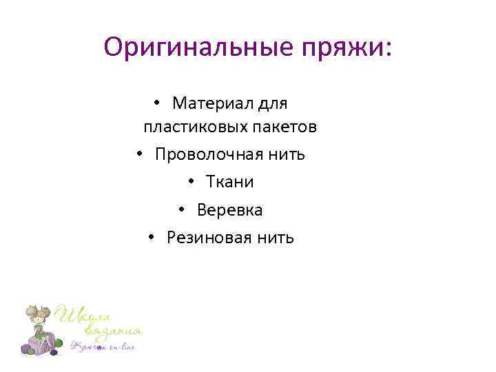Оригинальные пряжи: • Материал для пластиковых пакетов • Проволочная нить • Ткани • Веревка