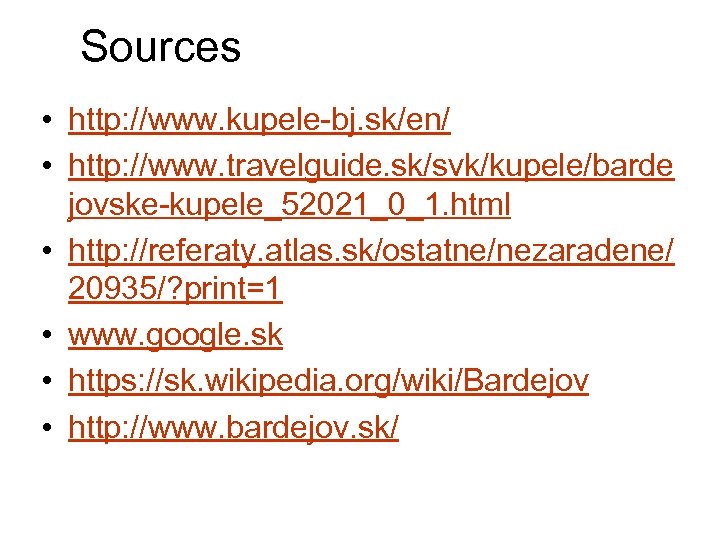 Sources • http: //www. kupele-bj. sk/en/ • http: //www. travelguide. sk/svk/kupele/barde jovske-kupele_52021_0_1. html •