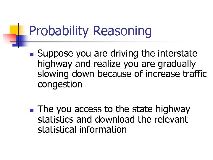Probability Reasoning n n Suppose you are driving the interstate highway and realize you
