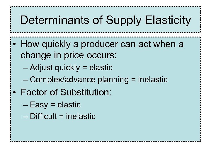Determinants of Supply Elasticity • How quickly a producer can act when a change