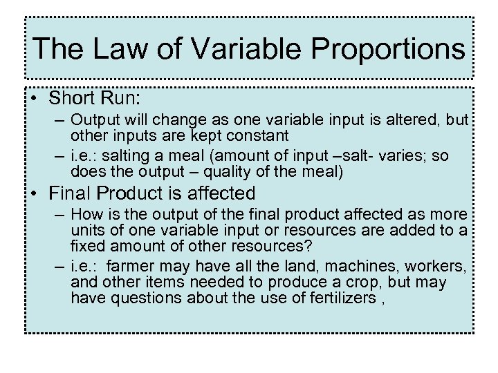 The Law of Variable Proportions • Short Run: – Output will change as one